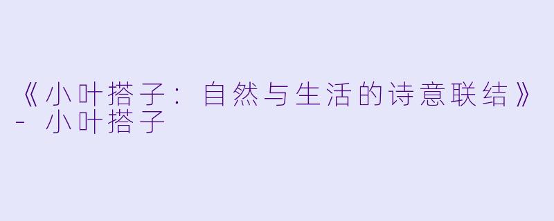 《小叶搭子:自然与生活的诗意联结》