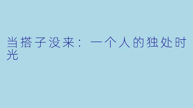 当搭子没来:一个人的独处时光