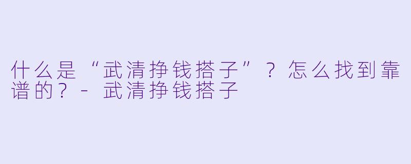 什么是“武清挣钱搭子”?怎么找到靠谱的?