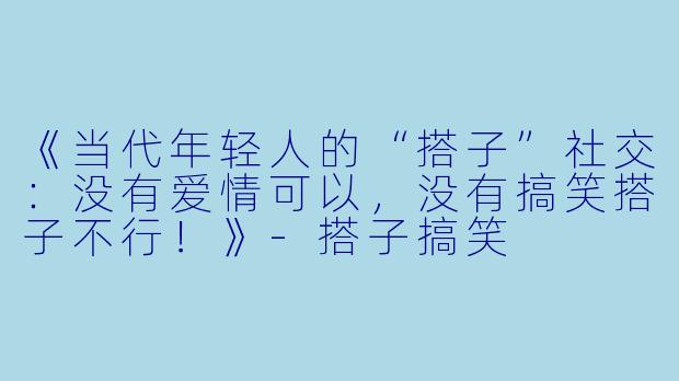 《当代年轻人的“搭子”社交:没有爱情可以,没有搞笑搭子不行!》