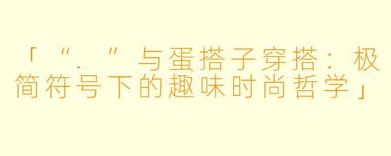 「“.”与蛋搭子穿搭：极简符号下的趣味时尚哲学」