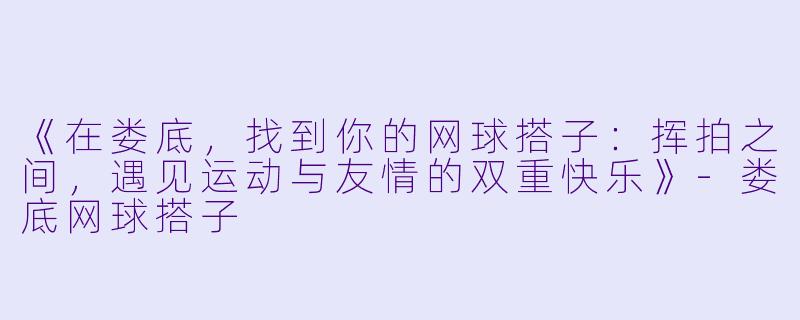 《在娄底，找到你的网球搭子：挥拍之间，遇见运动与友情的双重快乐》-娄底网球搭子