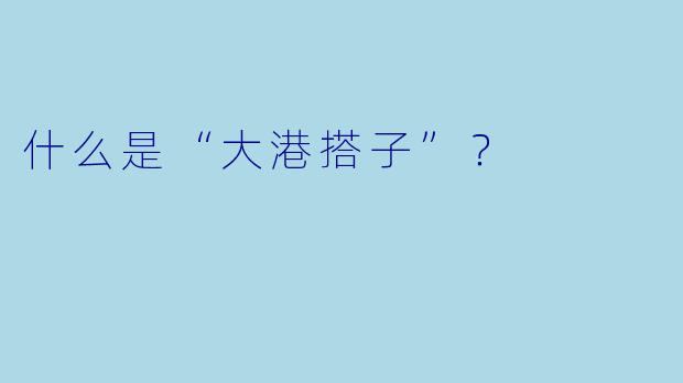 什么是“大港搭子”？