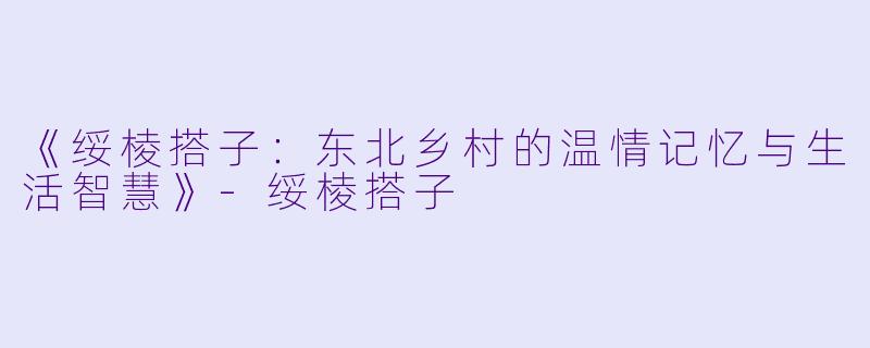 《绥棱搭子：东北乡村的温情记忆与生活智慧》-绥棱搭子