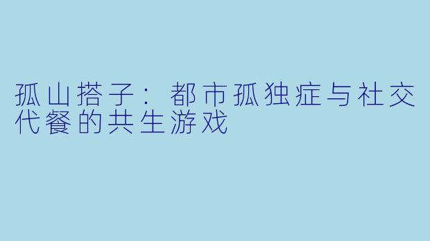 孤山搭子：都市孤独症与社交代餐的共生游戏