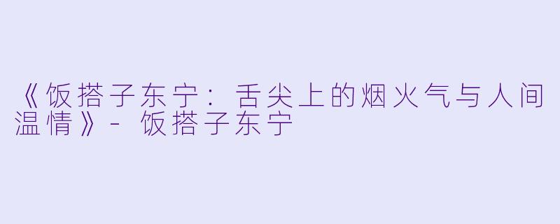 《饭搭子东宁:舌尖上的烟火气与人间温情》