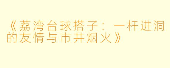 《荔湾台球搭子：一杆进洞的友情与市井烟火》