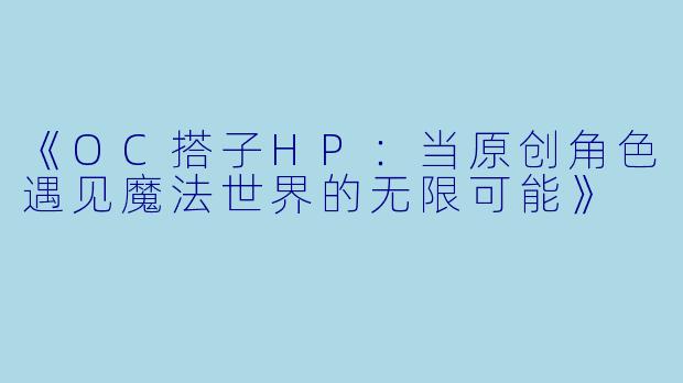 《OC搭子HP：当原创角色遇见魔法世界的无限可能》