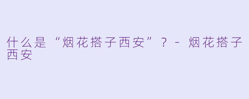 什么是“烟花搭子西安”?