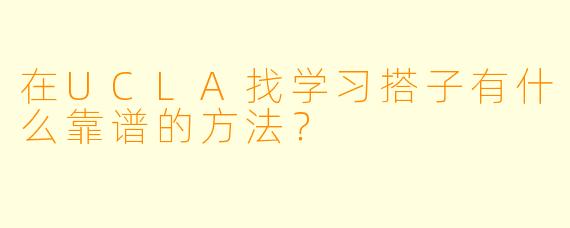 在UCLA找学习搭子有什么靠谱的方法？