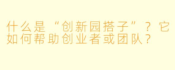 什么是“创新园搭子”？它如何帮助创业者或团队？