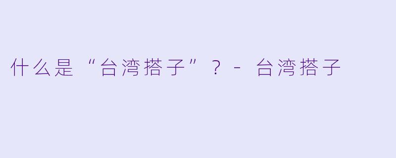 什么是“台湾搭子”?