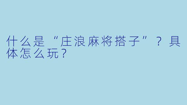 什么是“庄浪麻将搭子”？具体怎么玩？
