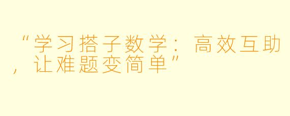 “学习搭子数学:高效互助,让难题变简单”