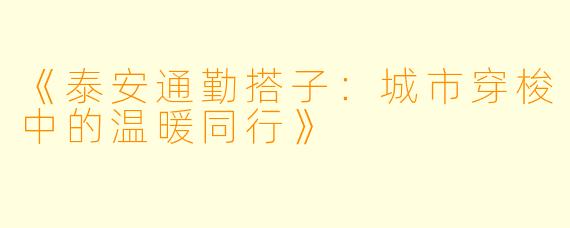 《泰安通勤搭子：城市穿梭中的温暖同行》