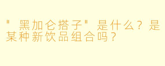 "黑加仑搭子"是什么?是某种新饮品组合吗?