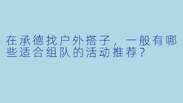 在承德找户外搭子,一般有哪些适合组队的活动推荐?