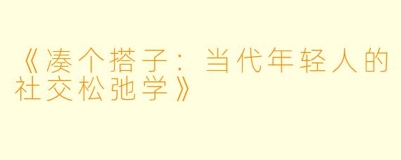 《凑个搭子：当代年轻人的社交松弛学》