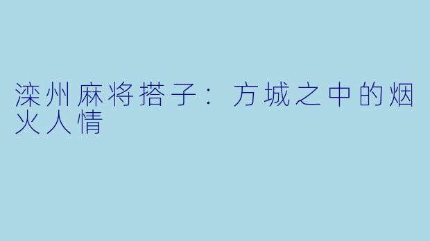 滦州麻将搭子：方城之中的烟火人情