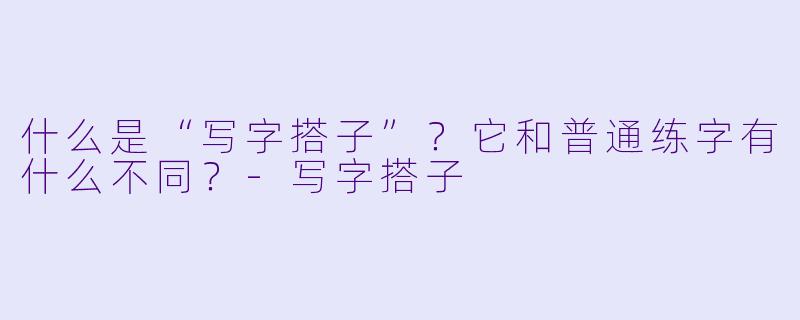 什么是“写字搭子”？它和普通练字有什么不同？