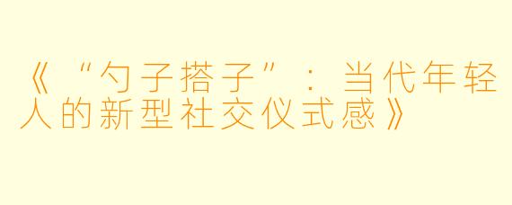 《“勺子搭子”：当代年轻人的新型社交仪式感》