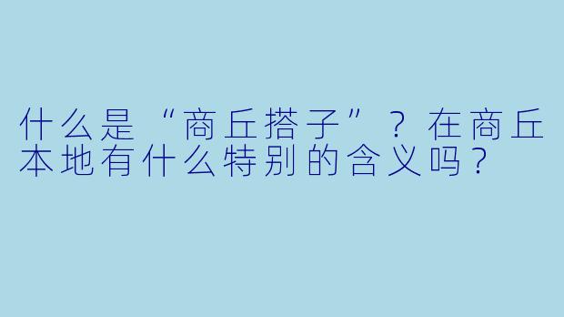 什么是“商丘搭子”?在商丘本地有什么特别的含义吗?