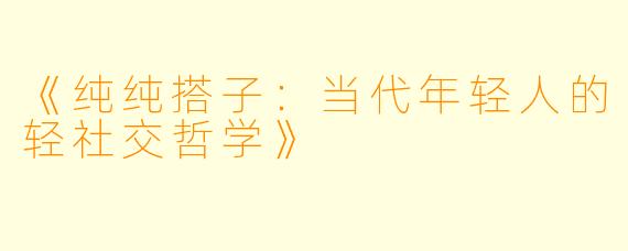 《纯纯搭子：当代年轻人的轻社交哲学》
