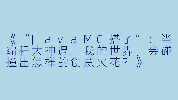 《“JavaMC搭子”：当编程大神遇上我的世界，会碰撞出怎样的创意火花？》