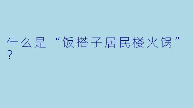 什么是“饭搭子居民楼火锅”？