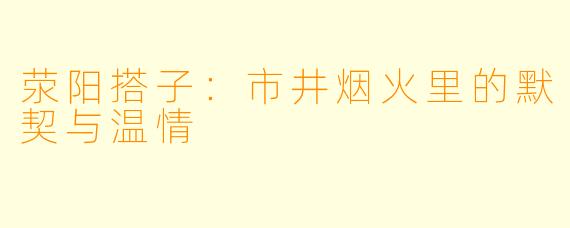 荥阳搭子：市井烟火里的默契与温情