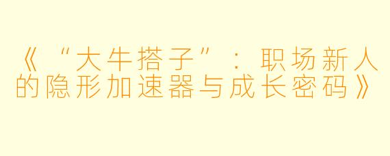 《“大牛搭子”：职场新人的隐形加速器与成长密码》
