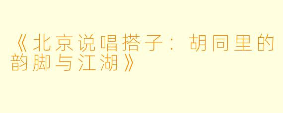 《北京说唱搭子：胡同里的韵脚与江湖》