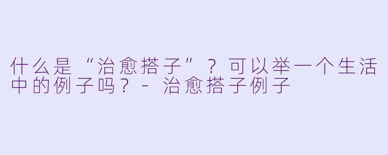 什么是“治愈搭子”?可以举一个生活中的例子吗?