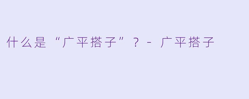 什么是“广平搭子”？-广平搭子