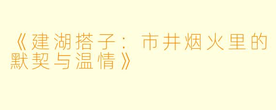 《建湖搭子：市井烟火里的默契与温情》