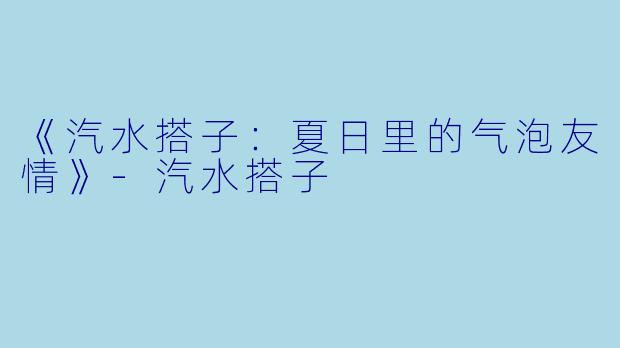 《汽水搭子：夏日里的气泡友情》-汽水搭子