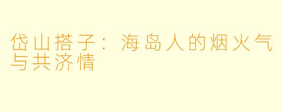 岱山搭子：海岛人的烟火气与共济情
