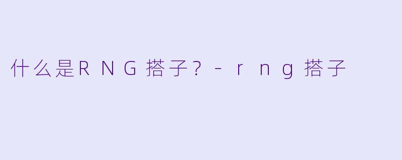 什么是RNG搭子？-rng搭子