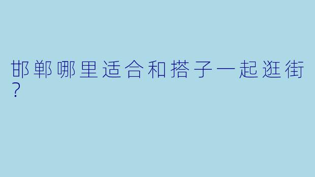 邯郸哪里适合和搭子一起逛街？