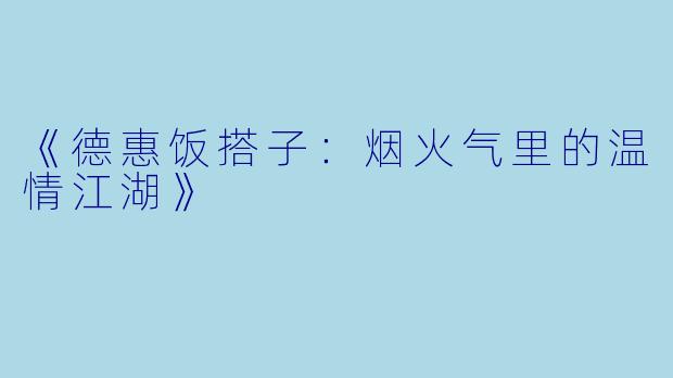 《德惠饭搭子：烟火气里的温情江湖》