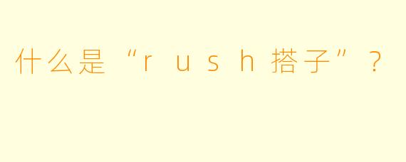 什么是“rush搭子”?