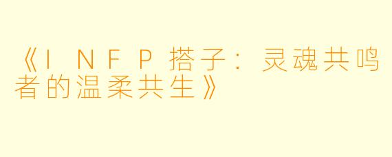 《INFP搭子：灵魂共鸣者的温柔共生》