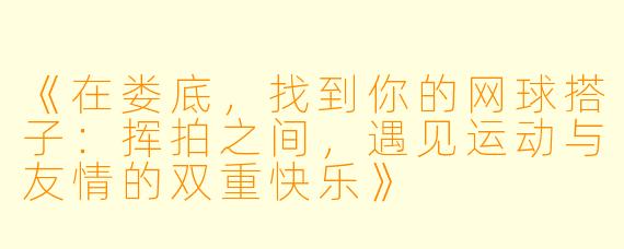 《在娄底，找到你的网球搭子：挥拍之间，遇见运动与友情的双重快乐》
