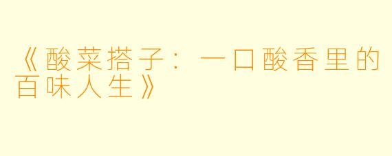 《酸菜搭子：一口酸香里的百味人生》
