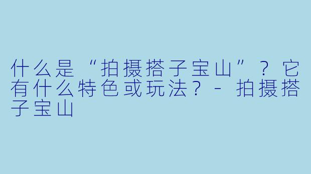 什么是“拍摄搭子宝山”？它有什么特色或玩法？