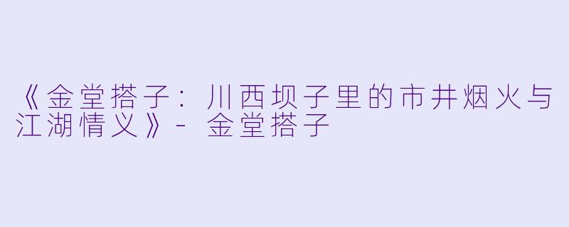 《金堂搭子：川西坝子里的市井烟火与江湖情义》-金堂搭子