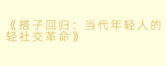 《搭子回归：当代年轻人的轻社交革命》