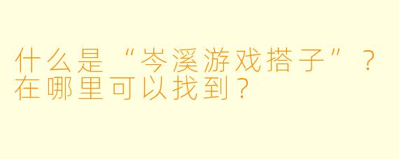 什么是“岑溪游戏搭子”?在哪里可以找到?