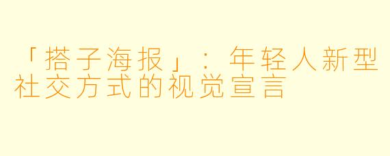 「搭子海报」：年轻人新型社交方式的视觉宣言