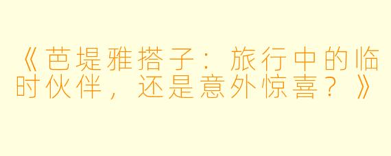 《芭堤雅搭子：旅行中的临时伙伴，还是意外惊喜？》